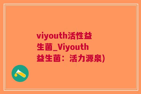viyouth活性益生菌_Viyouth益生菌:活力源泉)