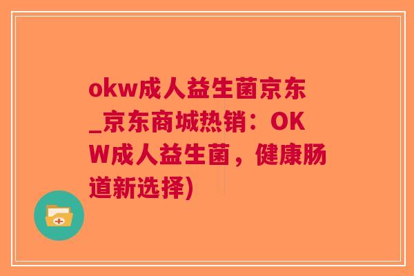 okw成人益生菌京东_京东商城热销：OKW成人益生菌，健康肠道新选择)
