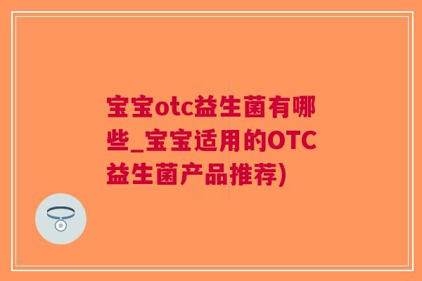 宝宝otc益生菌有哪些_宝宝适用的OTC益生菌产品推荐)