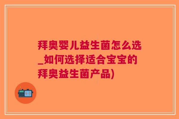 拜奥婴儿益生菌怎么选_如何选择适合宝宝的拜奥益生菌产品)