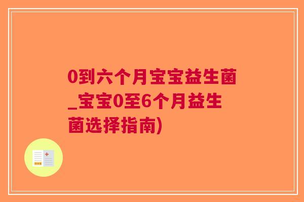0到六个月宝宝益生菌_宝宝0至6个月益生菌选择指南) 0到六个月宝宝益生菌_宝宝0至6个月益生菌选择指南)