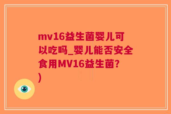 mv16益生菌婴儿可以吃吗_婴儿能否安全食用MV16益生菌?) mv16益生菌婴儿可以吃吗_婴儿能否安全食用MV16益生菌?)