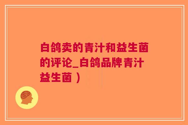 白鸽卖的青汁和益生菌的评论_白鸽品牌青汁益生菌 )