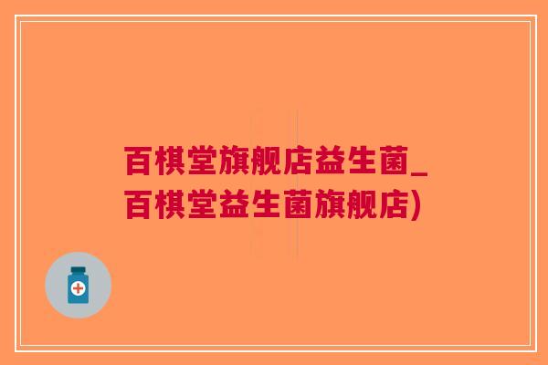 百棋堂旗舰店益生菌_百棋堂益生菌旗舰店)