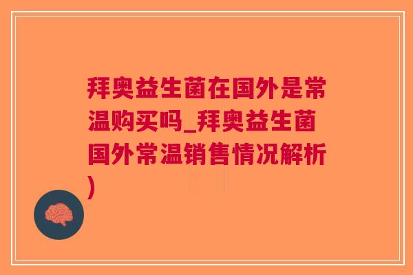 拜奥益生菌在国外是常温购买吗_拜奥益生菌国外常温销售情况解析)