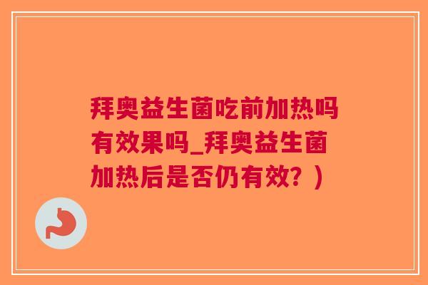 拜奥益生菌吃前加热吗有效果吗_拜奥益生菌加热后是否仍有效？)