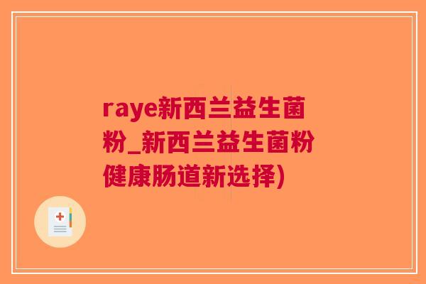 raye新西兰益生菌粉_新西兰益生菌粉 健康肠道新选择)