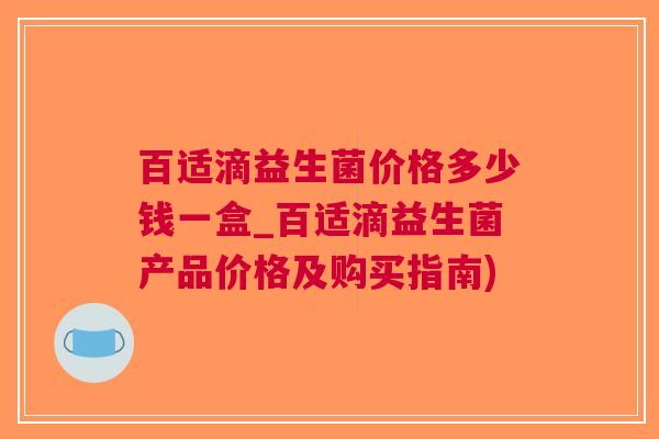 百适滴益生菌价格多少钱一盒_百适滴益生菌产品价格及购买指南)