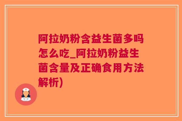 阿拉奶粉含益生菌多吗怎么吃_阿拉奶粉益生菌含量及正确食用方法解析)