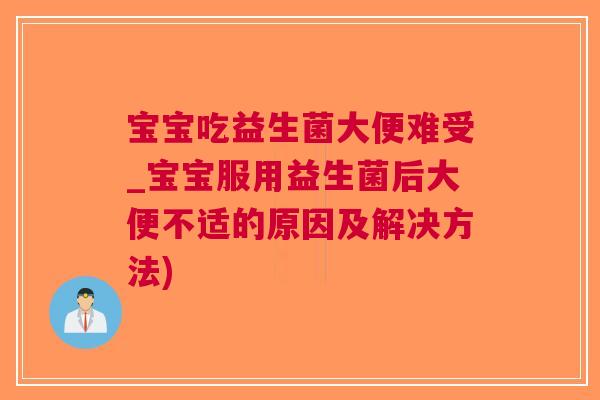 宝宝吃益生菌大便难受_宝宝服用益生菌后大便不适的原因及解决方法)