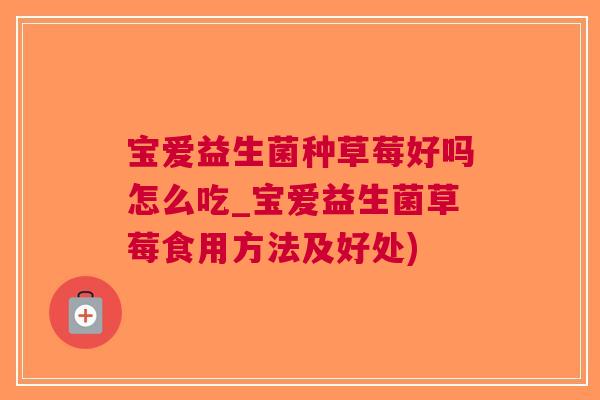 宝爱益生菌种草莓好吗怎么吃_宝爱益生菌草莓食用方法及好处) 宝爱益生菌种草莓好吗怎么吃_宝爱益生菌草莓食用方法及好处)
