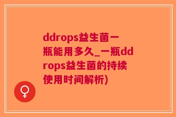 ddrops益生菌一瓶能用多久_一瓶ddrops益生菌的持续使用时间解析) ddrops益生菌一瓶能用多久_一瓶ddrops益生菌的持续使用时间解析)