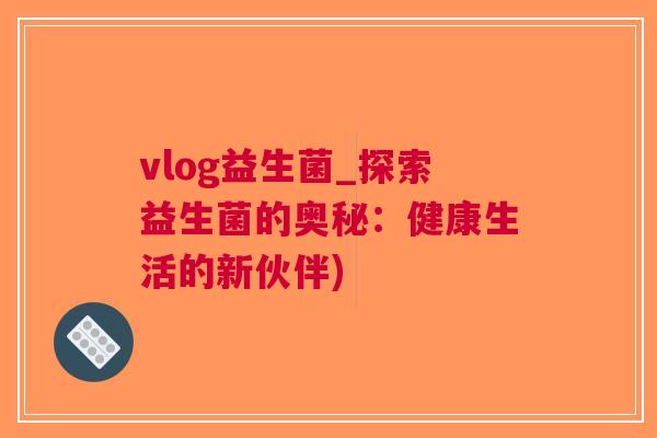 vlog益生菌_探索益生菌的奥秘：健康生活的新伙伴)