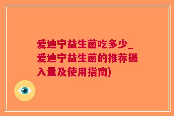 爱迪宁益生菌吃多少_爱迪宁益生菌的推荐摄入量及使用指南)