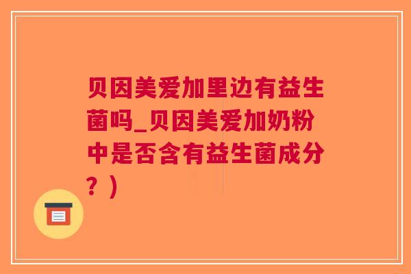 贝因美爱加里边有益生菌吗_贝因美爱加奶粉中是否含有益生菌成分?)