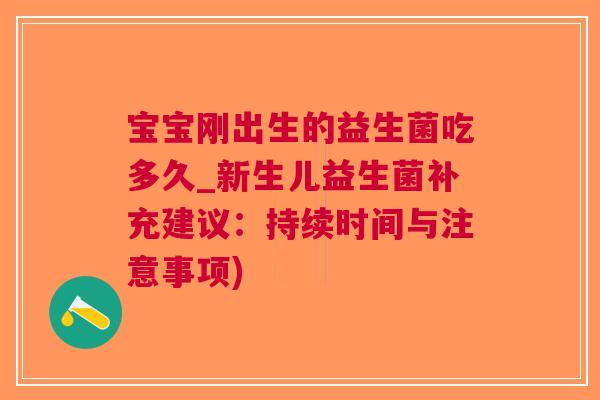 宝宝刚出生的益生菌吃多久_新生儿益生菌补充建议:持续时间与注意事项)