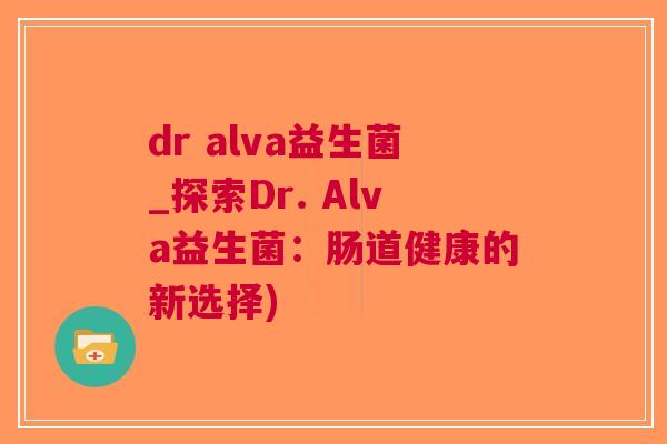 dr alva益生菌_探索Dr. Alva益生菌：肠道健康的新选择)