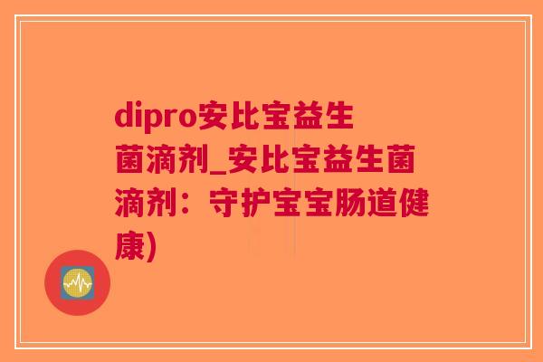 dipro安比宝益生菌滴剂_安比宝益生菌滴剂:守护宝宝肠道健康)