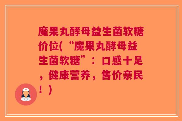 魔果丸酵母益生菌软糖价位(“魔果丸酵母益生菌软糖”：口感十足，健康营养，售价亲民！)