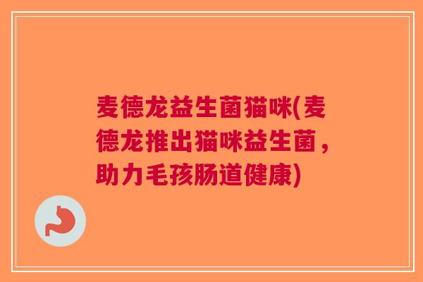 麦德龙益生菌猫咪(麦德龙推出猫咪益生菌,助力毛孩肠道健康)