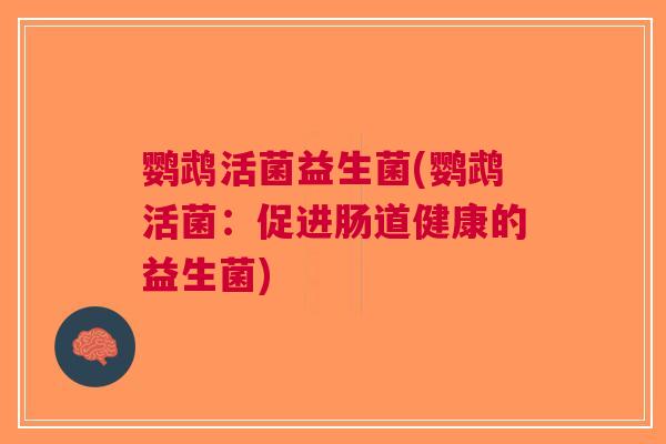 鹦鹉活菌益生菌(鹦鹉活菌:促进肠道健康的益生菌)