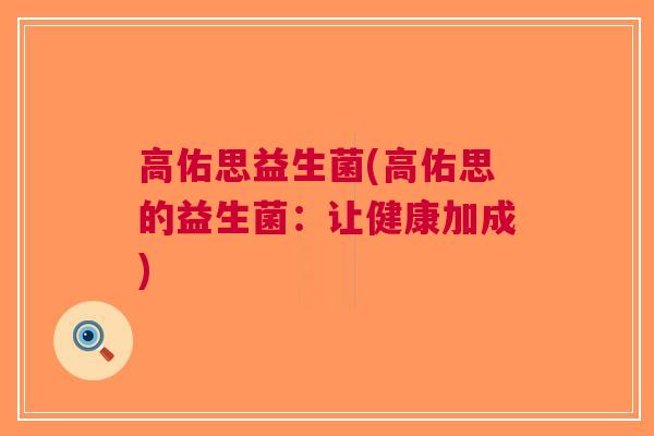 高佑思益生菌(高佑思的益生菌:让健康加成) 高佑思益生菌(高佑思的益生菌:让健康加成)