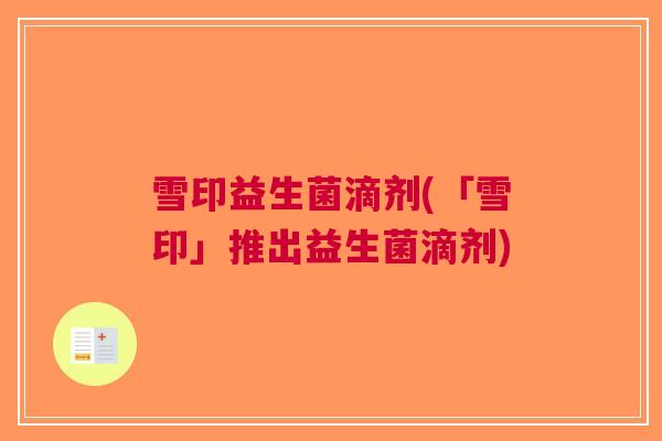 雪印益生菌滴剂(「雪印」推出益生菌滴剂)