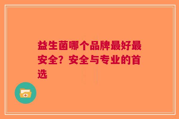 益生菌哪个品牌好安全？安全与专业的首选