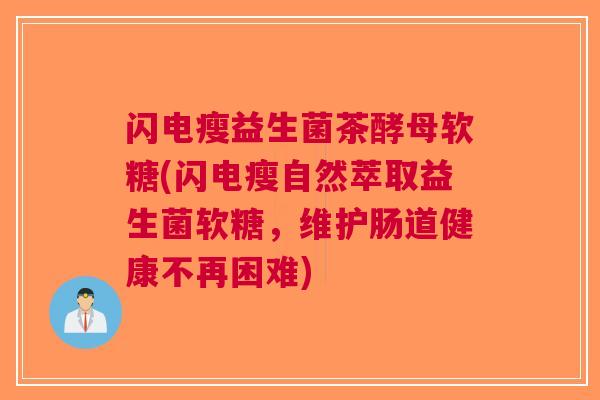 闪电瘦益生菌茶酵母软糖(闪电瘦自然萃取益生菌软糖，维护肠道健康不再困难)