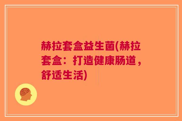赫拉套盒益生菌(赫拉套盒：打造健康肠道，舒适生活)