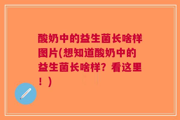 酸奶中的益生菌长啥样图片(想知道酸奶中的益生菌长啥样?看这里!) 酸奶中的益生菌长啥样图片(想知道酸奶中的益生菌长啥样?看这里!)