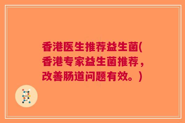 香港医生推荐益生菌(香港专家益生菌推荐,改善肠道问题有效。)