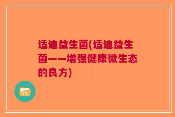 适迪益生菌(适迪益生菌——增强健康微生态的良方)