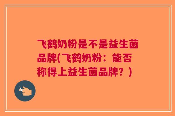 飞鹤奶粉是不是益生菌品牌(飞鹤奶粉：能否称得上益生菌品牌？)