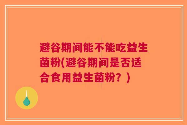 避谷期间能不能吃益生菌粉(避谷期间是否适合食用益生菌粉？)