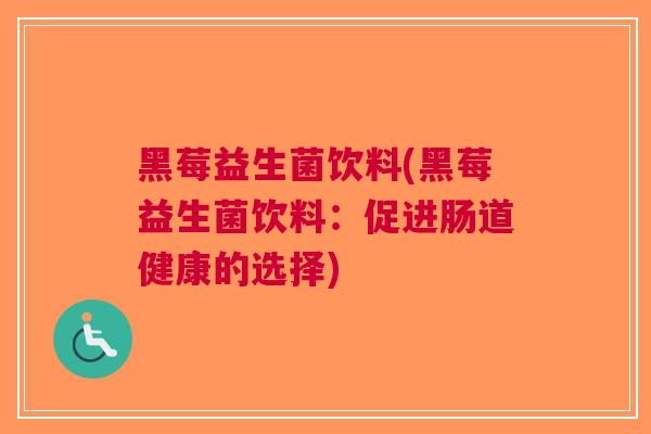 黑莓益生菌饮料(黑莓益生菌饮料:促进肠道健康的选择) 黑莓益生菌饮料(黑莓益生菌饮料:促进肠道健康的选择)