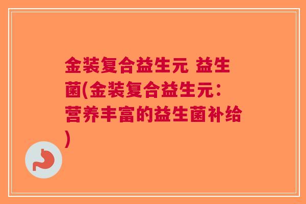 金装复合益生元 益生菌(金装复合益生元：营养丰富的益生菌补给)