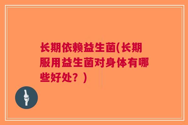 长期依赖益生菌(长期服用益生菌对身体有哪些好处？)