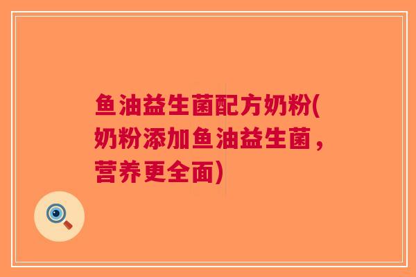 鱼油益生菌配方奶粉(奶粉添加鱼油益生菌，营养更全面)