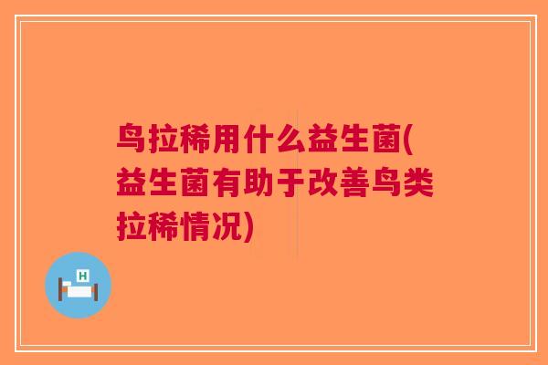 鸟拉稀用什么益生菌(益生菌有助于改善鸟类拉稀情况)