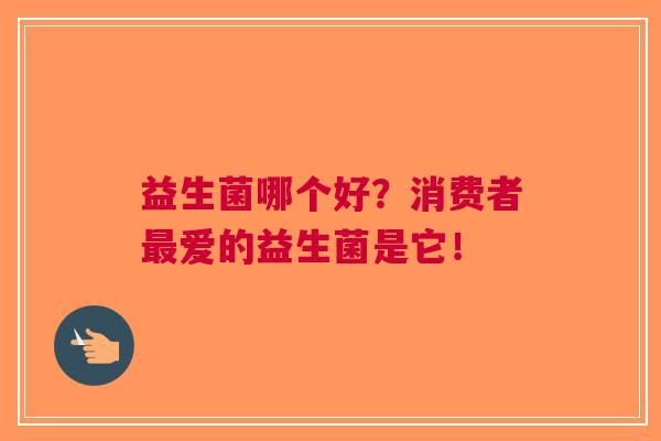 益生菌哪个好?消费者最爱的益生菌是它!