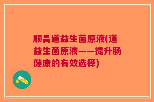 顺昌道益生菌原液(道益生菌原液——提升肠健康的有效选择)