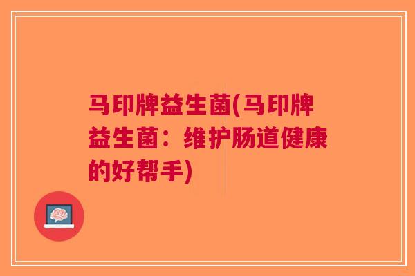 马印牌益生菌(马印牌益生菌:维护肠道健康的好帮手)