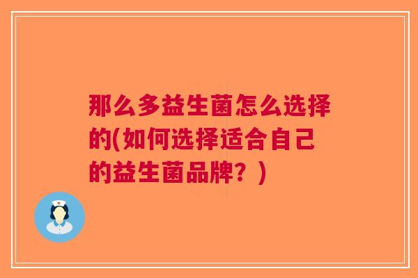 那么多益生菌怎么选择的(如何选择适合自己的益生菌品牌?)