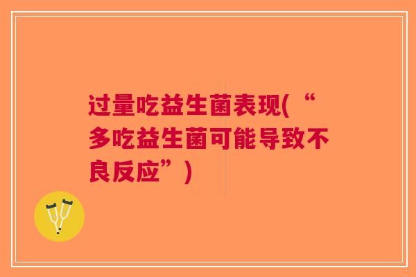 过量吃益生菌表现(“多吃益生菌可能导致不良反应”) 过量吃益生菌表现(“多吃益生菌可能导致不良反应”)