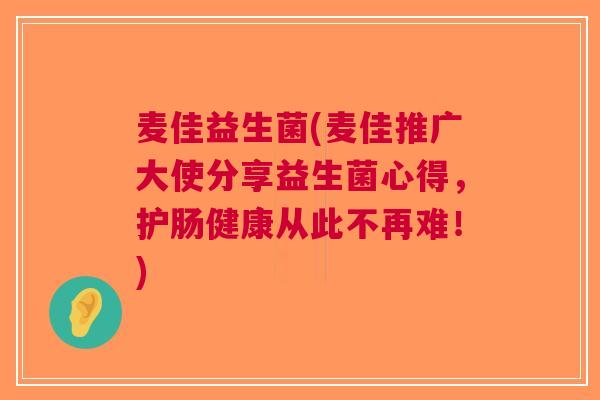 麦佳益生菌(麦佳推广大使分享益生菌心得,护肠健康从此不再难!)