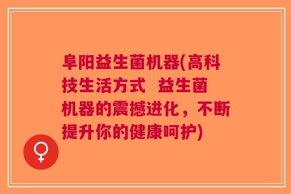 阜阳益生菌机器(高科技生活方式 益生菌机器的震撼进化,不断提升你的健康呵护)