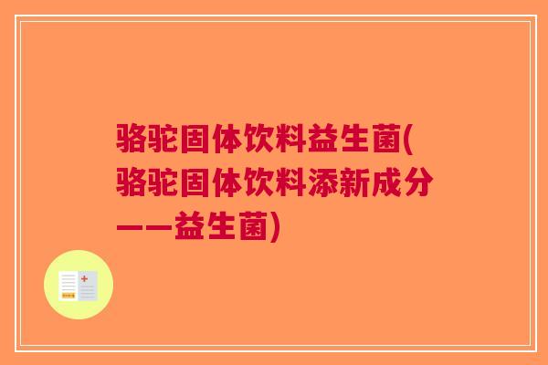 骆驼固体饮料益生菌(骆驼固体饮料添新成分——益生菌) 骆驼固体饮料益生菌(骆驼固体饮料添新成分——益生菌)