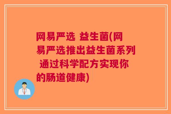 网易严选 益生菌(网易严选推出益生菌系列 通过科学配方实现你的肠道健康)