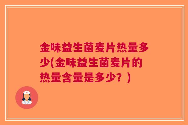 金味益生菌麦片热量多少(金味益生菌麦片的热量含量是多少？)